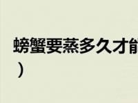 螃蟹要蒸多久才能蒸熟放盐吗（螃蟹要蒸多久）