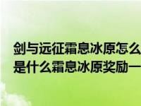 剑与远征霜息冰原怎么拿隐藏奖励（剑与远征霜息冰原奖励是什么霜息冰原奖励一览）