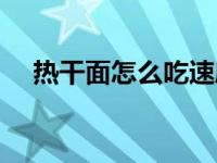 热干面怎么吃速度最快（热干面怎么吃）