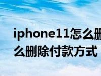 iphone11怎么删除付款方式（iPhone11怎么删除付款方式）