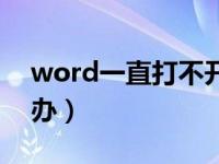 word一直打不开怎么办（word打不开怎么办）