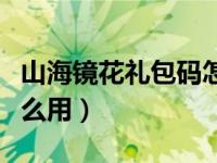 山海镜花礼包码怎么兑换（山海镜花兑换码怎么用）