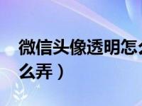 微信头像透明怎么弄2020（微信头像透明怎么弄）