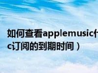 如何查看applemusic什么时候到期（怎么查看Apple Music订阅的到期时间）