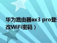 华为路由器ax3 pro登录密码是多少（华为路由AX3怎么修改WiFi密码）