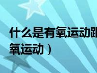 什么是有氧运动跟无氧运动的区别（什么是有氧运动）