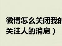 微博怎么关闭我的关注（微博怎么关闭接收未关注人的消息）