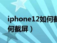 iphone12如何截屏滚动长图（iphone12如何截屏）