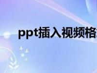 ppt插入视频格式（ppt格式怎么打开）