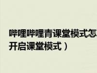 哔哩哔哩青课堂模式怎么关（哔哩哔哩课堂模式是什么怎么开启课堂模式）
