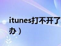 itunes打不开了怎么办（itunes打不开怎么办）