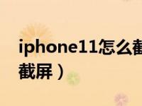 iphone11怎么截屏不全屏（iphone11怎么截屏）