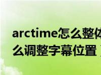 arctime怎么整体调整字幕位置（arctime怎么调整字幕位置）