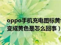 oppo手机充电图标黄色是什么意思（OPPO手机电池图标变成黄色是怎么回事）