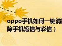 oppo手机如何一键清除短信信息（OPPO手机怎么快速清除手机短信与彩信）