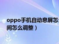 oppo手机自动息屏怎么每次要调（OPPO手机自动息屏时间怎么调整）