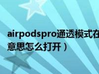 airpodspro通透模式在哪开（AirPods Pro通透模式是什么意思怎么打开）