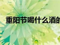 重阳节喝什么酒的寓意（重阳节喝什么酒）