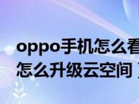 oppo手机怎么看云空间的内容（OPPO手机怎么升级云空间）