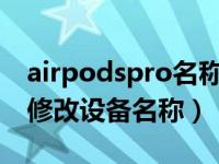 airpodspro名称怎么改（AirPods Pro怎么修改设备名称）