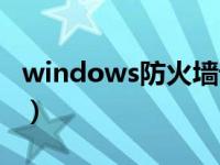 windows防火墙设置（windows防火墙设置）