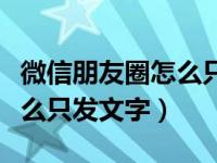 微信朋友圈怎么只发文字文案（微信朋友圈怎么只发文字）