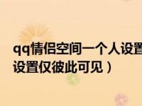 qq情侣空间一个人设置仅彼此可见（手机QQ情侣空间怎么设置仅彼此可见）