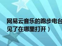 网易云音乐的跑步电台在哪里（网易云音乐跑步FM怎么不见了在哪里打开）