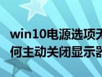 win10电源选项无法关闭显示器了（win10如何主动关闭显示器）