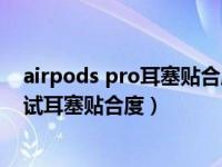 airpods pro耳塞贴合度测试不通过（AirPods Pro怎么测试耳塞贴合度）