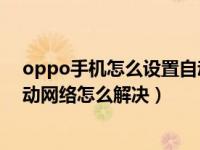 oppo手机怎么设置自动切换网络（OPPO手机自动切换移动网络怎么解决）