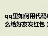 qq里如何用代码给好友发红包（QQ电脑版怎么给好友发红包）