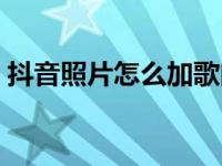 抖音照片怎么加歌曲（抖音照片怎么加歌曲）