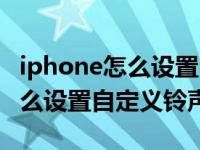 iphone怎么设置自定义铃声闹钟（iphone怎么设置自定义铃声）