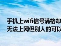 手机上wifi信号满格却都无法上网（手机上wifi信号满格却无法上网但别人的可以）