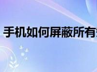 手机如何屏蔽所有短信（手机如何屏蔽短信）