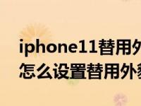iphone11替用外貌是什么意思（iPhone11怎么设置替用外貌）