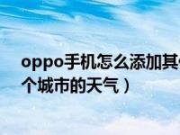 oppo手机怎么添加其他城市天气（OPPO手机怎么添加多个城市的天气）