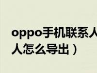 oppo手机联系人怎么导出（OPPO手机联系人怎么导出）