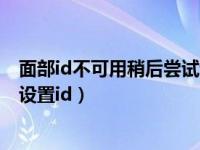面部id不可用稍后尝试设置面容id（面容id不可用稍后尝试设置id）
