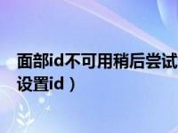 面部id不可用稍后尝试设置面容id（面容id不可用稍后尝试设置id）