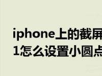 iphone上的截屏小圆点怎么打开（iphone11怎么设置小圆点截屏）