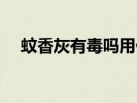 蚊香灰有毒吗用什么药（蚊香灰有毒吗）