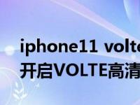 iphone11 volte视频通话（iPhone11怎么开启VOLTE高清通话）