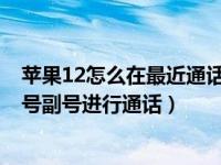 苹果12怎么在最近通话切换主副卡（iPhone11怎么切换主号副号进行通话）