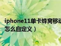 iphone11单卡蜂窝移动号码标签（iPhone11蜂窝号码标签怎么自定义）