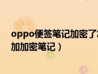 oppo便签笔记加密了怎么看不见（OPPO手机便签怎么添加加密笔记）