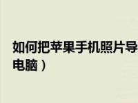 如何把苹果手机照片导入电脑里（如何把苹果手机照片导入电脑）