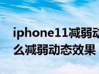 iphone11减弱动态效果好吗（iPhone11怎么减弱动态效果）