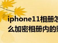 iphone11相册怎么加密隐私（iphone11怎么加密相册内的照片）